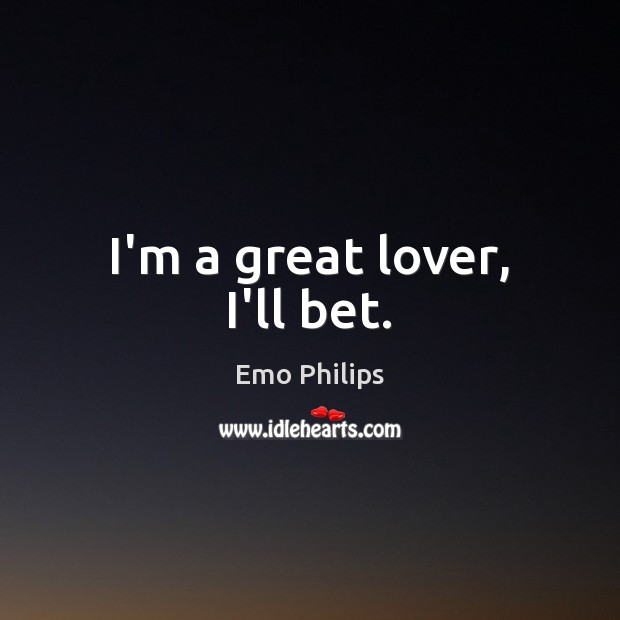 I’m a great lover, I’ll bet. Emo Philips Picture Quote