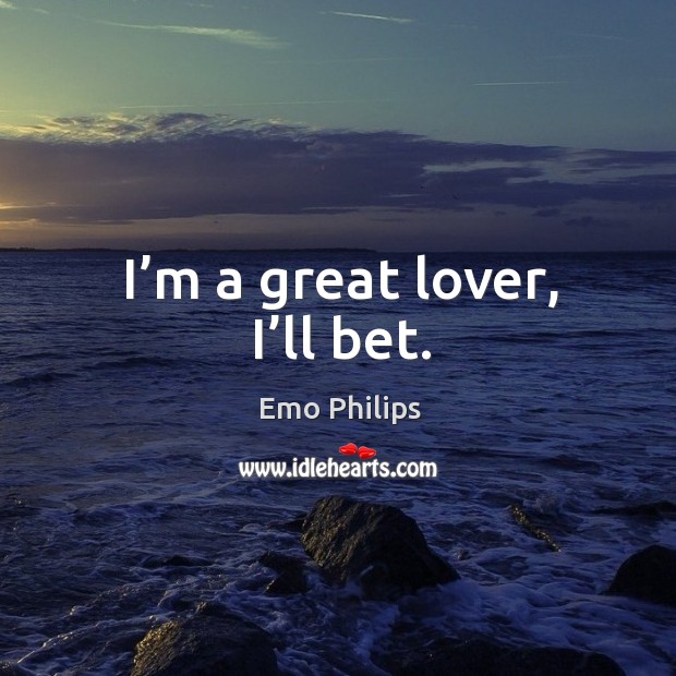 I’m a great lover, I’ll bet. Emo Philips Picture Quote