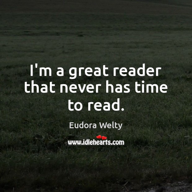 I’m a great reader that never has time to read. Eudora Welty Picture Quote