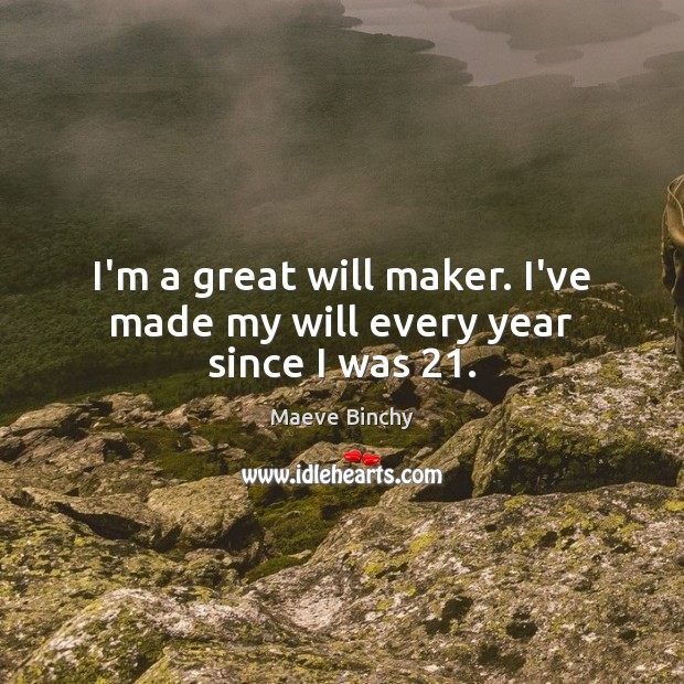 I’m a great will maker. I’ve made my will every year since I was 21. Maeve Binchy Picture Quote