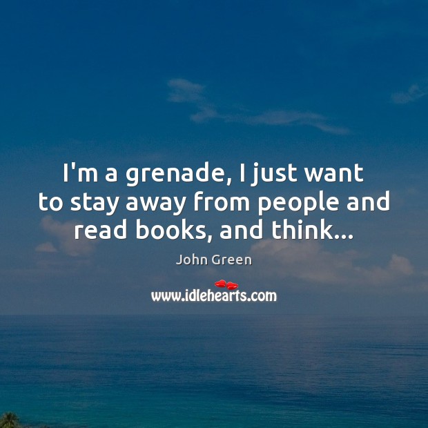 I’m a grenade, I just want to stay away from people and read books, and think… Image