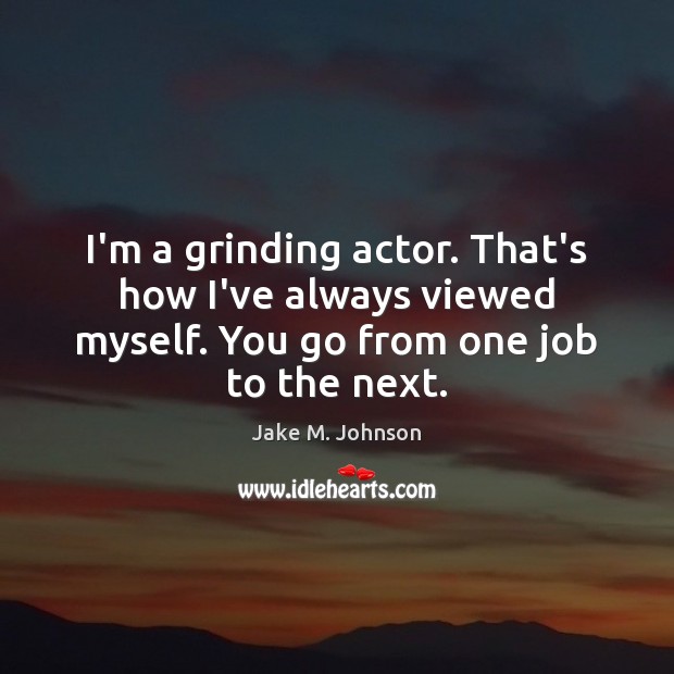 I’m a grinding actor. That’s how I’ve always viewed myself. You go Jake M. Johnson Picture Quote