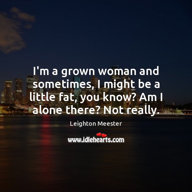 I’m a grown woman and sometimes, I might be a little fat, Leighton Meester Picture Quote