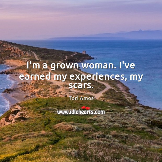 I’m a grown woman. I’ve earned my experiences, my scars. Tori Amos Picture Quote