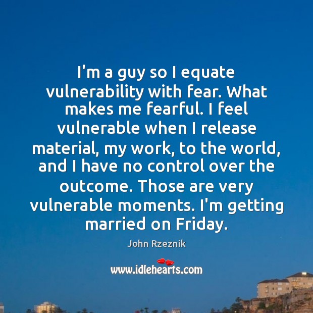 I’m a guy so I equate vulnerability with fear. What makes me Image