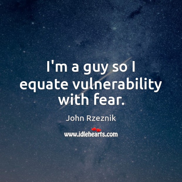 I’m a guy so I equate vulnerability with fear. Image