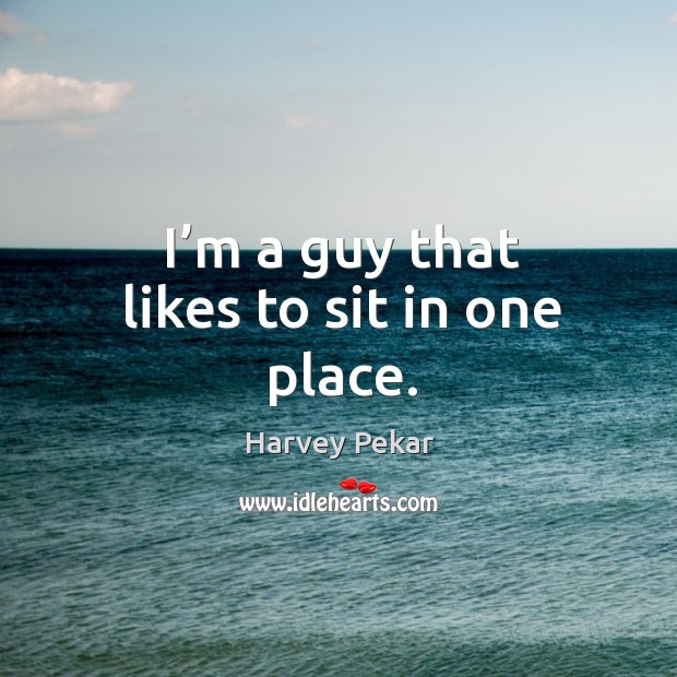 I’m a guy that likes to sit in one place. Image
