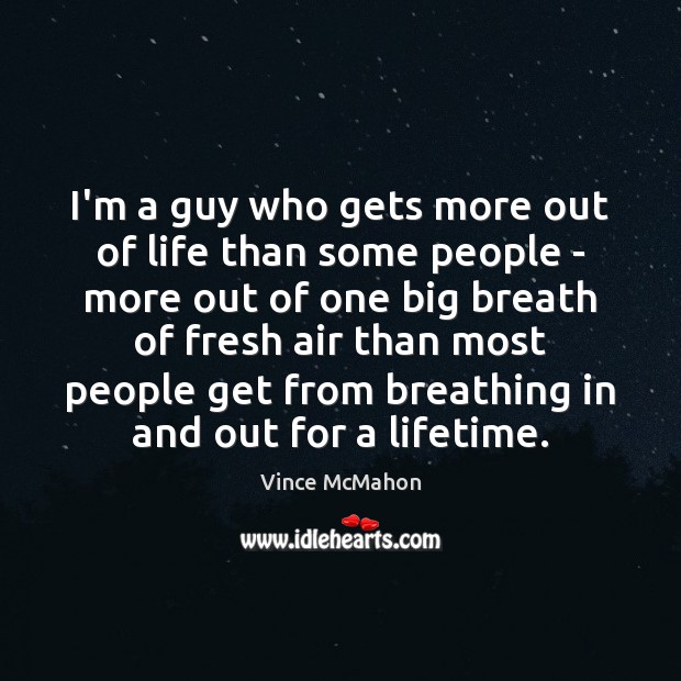 I’m a guy who gets more out of life than some people Vince McMahon Picture Quote