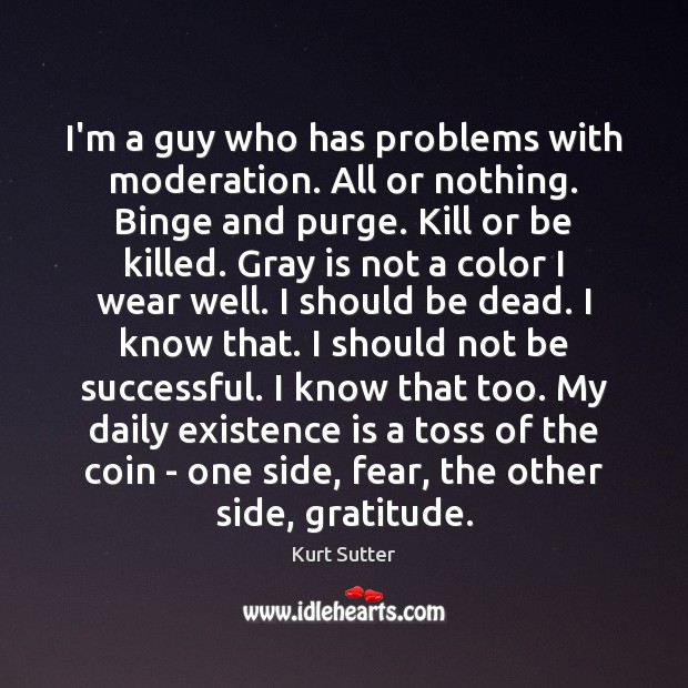 I’m a guy who has problems with moderation. All or nothing. Binge Kurt Sutter Picture Quote