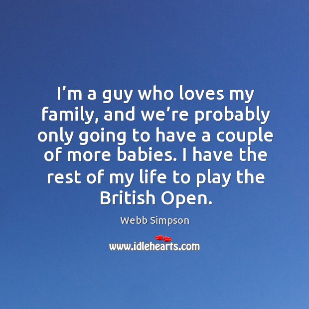 I’m a guy who loves my family, and we’re probably only going to have a couple of more babies. Webb Simpson Picture Quote