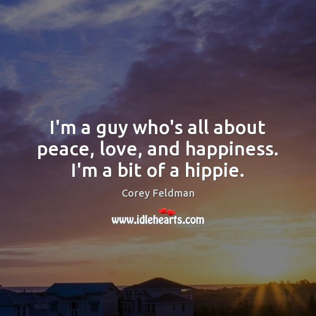 I’m a guy who’s all about peace, love, and happiness. I’m a bit of a hippie. Corey Feldman Picture Quote
