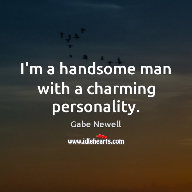 I’m a handsome man with a charming personality. Gabe Newell Picture Quote
