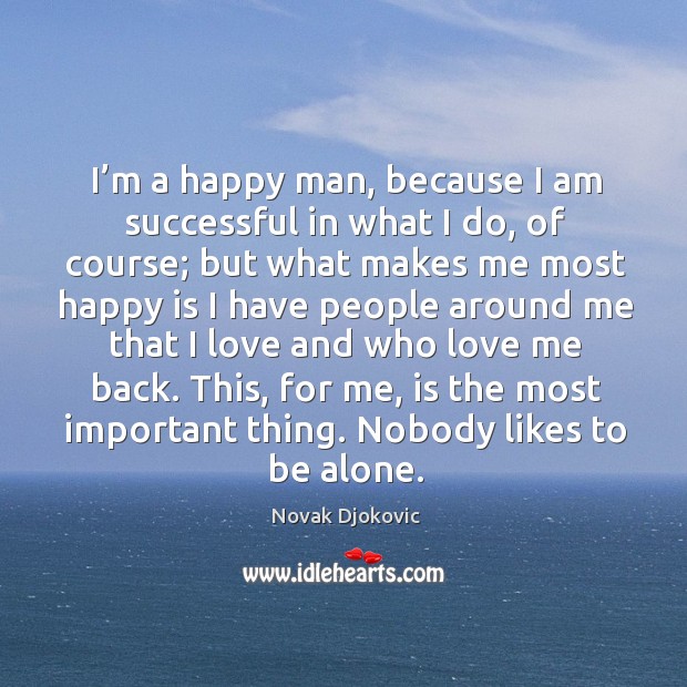 I’m a happy man, because I am successful in what I do, of course; but what makes me most happy Novak Djokovic Picture Quote
