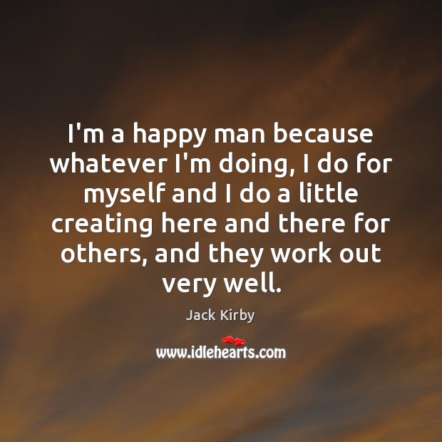 I’m a happy man because whatever I’m doing, I do for myself Jack Kirby Picture Quote
