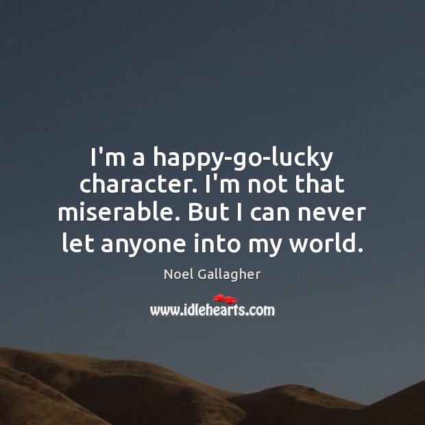 I’m a happy-go-lucky character. I’m not that miserable. But I can never Noel Gallagher Picture Quote