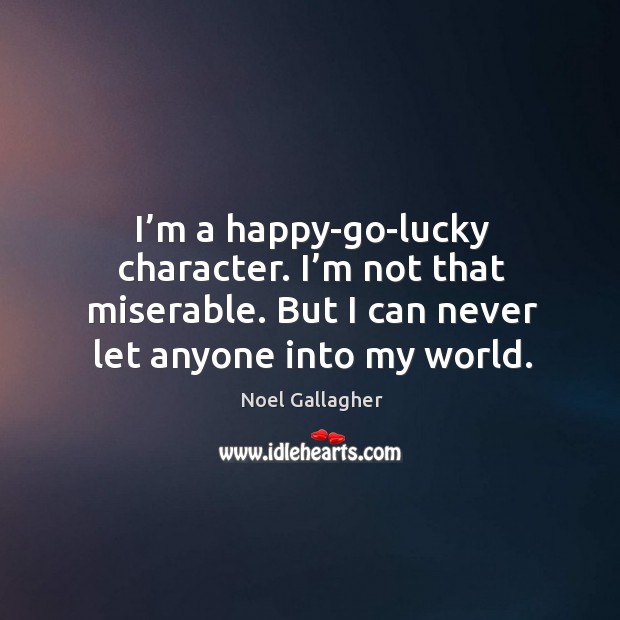 I’m a happy-go-lucky character. I’m not that miserable. But I can never let anyone into my world. Image