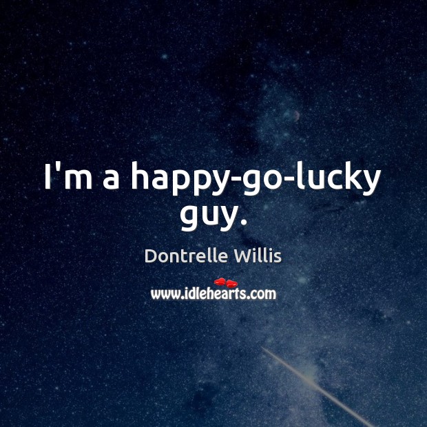 I’m a happy-go-lucky guy. Dontrelle Willis Picture Quote