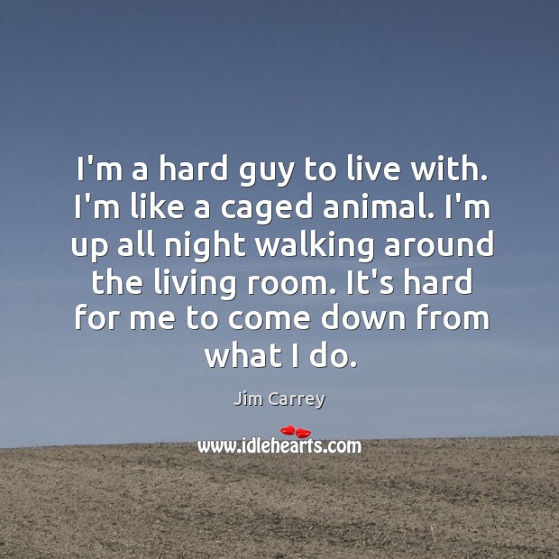 I’m a hard guy to live with. I’m like a caged animal. Image