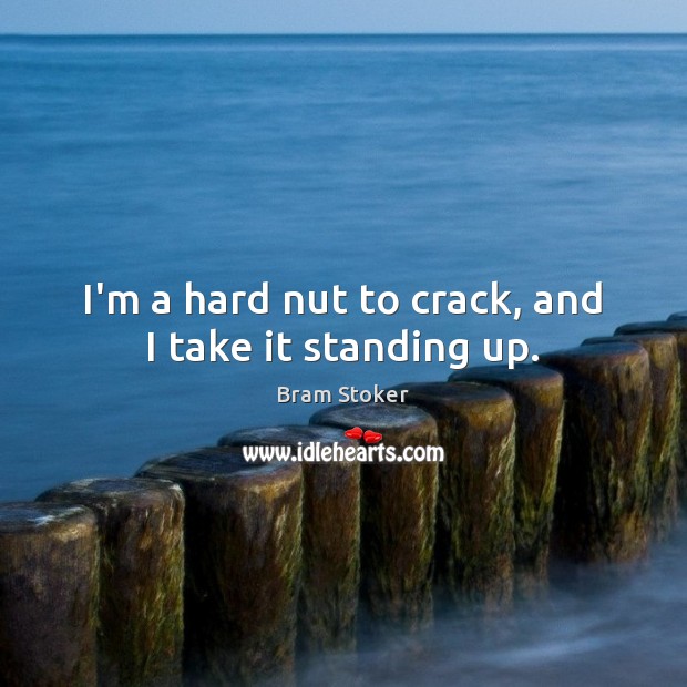 I’m a hard nut to crack, and I take it standing up. Image