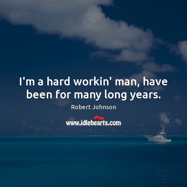 I’m a hard workin’ man, have been for many long years. Robert Johnson Picture Quote