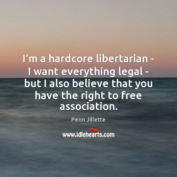 I’m a hardcore libertarian – I want everything legal – but I Penn Jillette Picture Quote