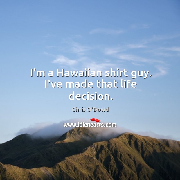 I’m a Hawaiian shirt guy. I’ve made that life decision. Chris O’Dowd Picture Quote