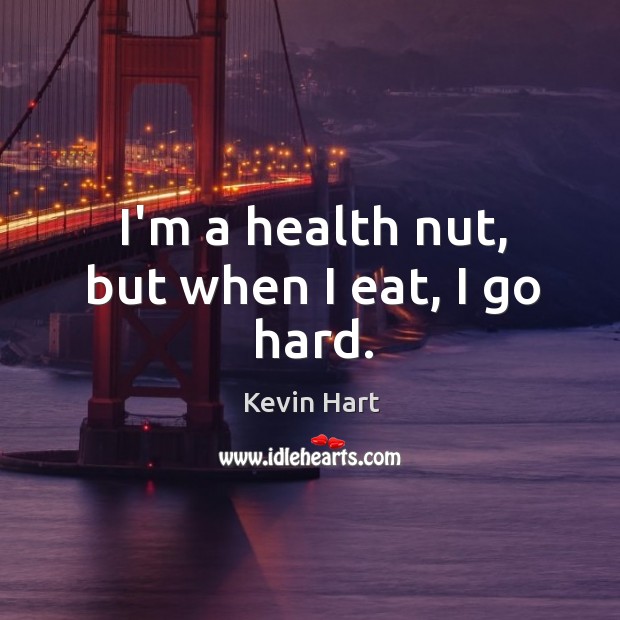 I’m a health nut, but when I eat, I go hard. Kevin Hart Picture Quote