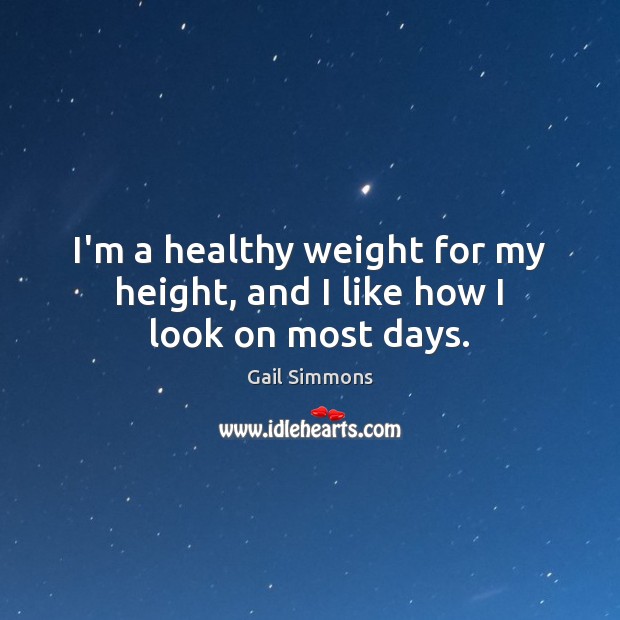 I’m a healthy weight for my height, and I like how I look on most days. Gail Simmons Picture Quote