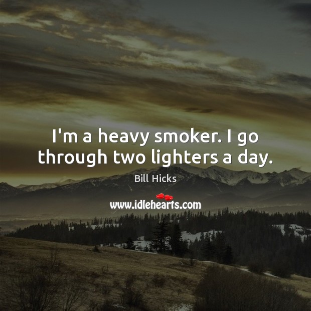 I’m a heavy smoker. I go through two lighters a day. Bill Hicks Picture Quote
