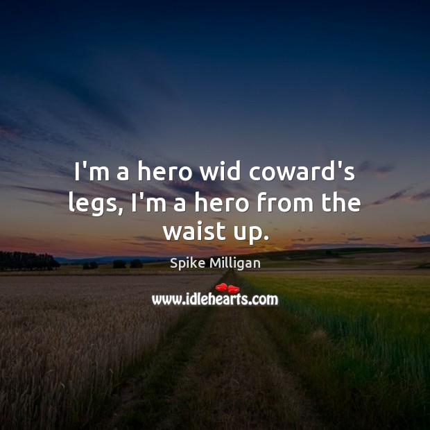 I’m a hero wid coward’s legs, I’m a hero from the waist up. Spike Milligan Picture Quote