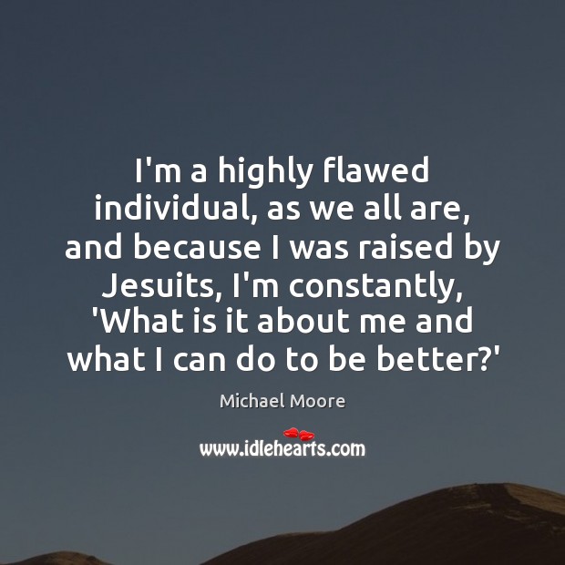 I’m a highly flawed individual, as we all are, and because I Michael Moore Picture Quote