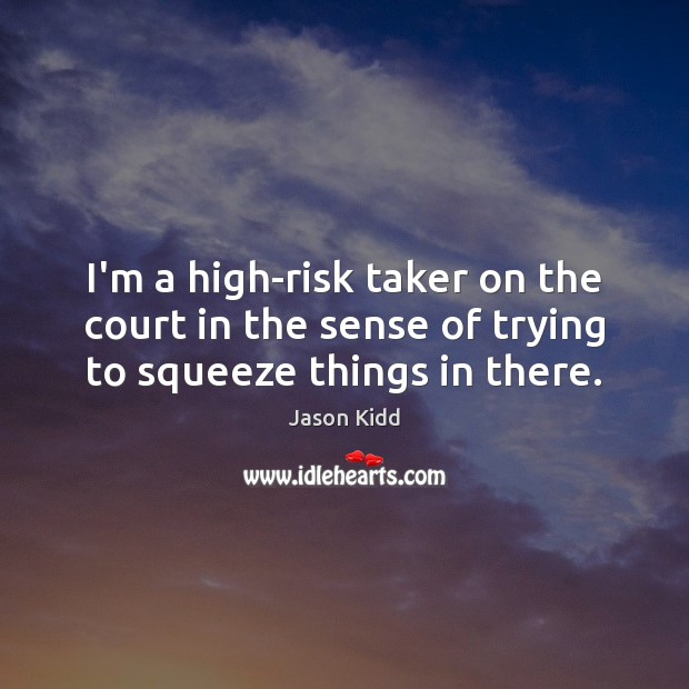 I’m a high-risk taker on the court in the sense of trying to squeeze things in there. Jason Kidd Picture Quote