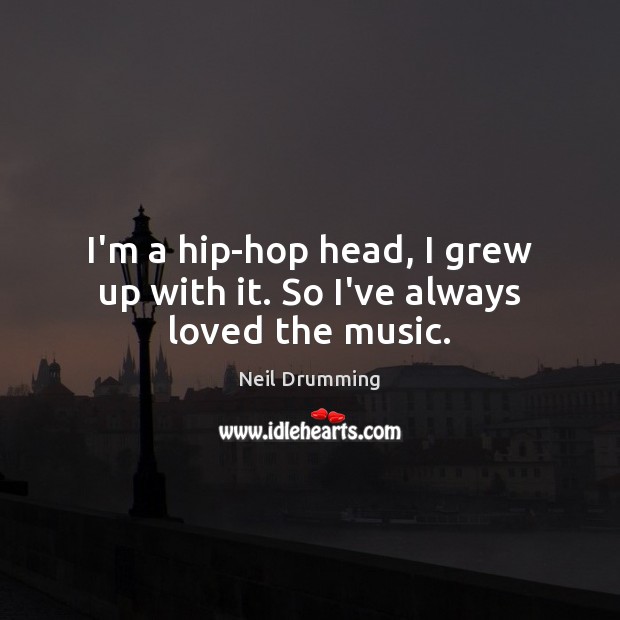 I’m a hip-hop head, I grew up with it. So I’ve always loved the music. Image