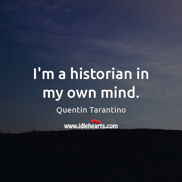 I’m a historian in my own mind. Quentin Tarantino Picture Quote