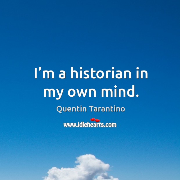 I’m a historian in my own mind. Quentin Tarantino Picture Quote
