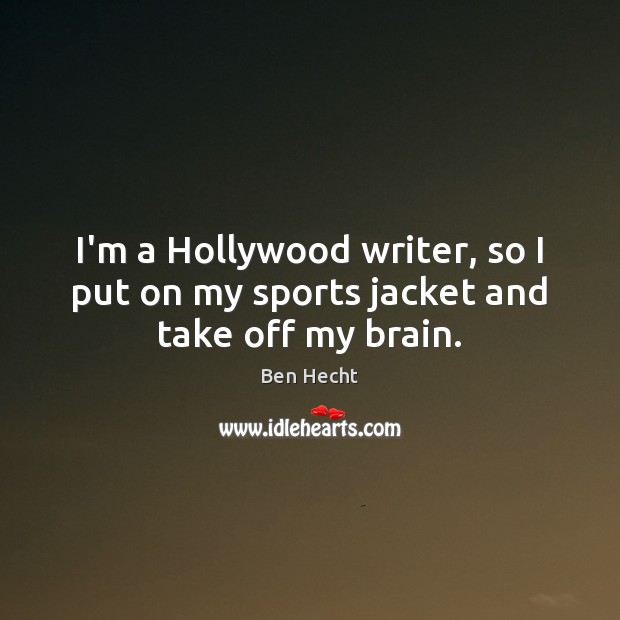 I’m a Hollywood writer, so I put on my sports jacket and take off my brain. Image