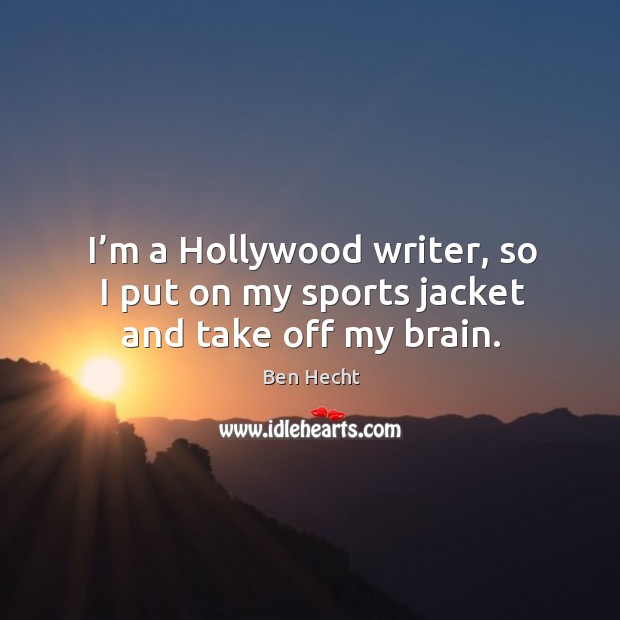 I’m a hollywood writer, so I put on my sports jacket and take off my brain. Ben Hecht Picture Quote