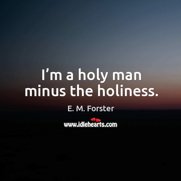 I’m a holy man minus the holiness. E. M. Forster Picture Quote