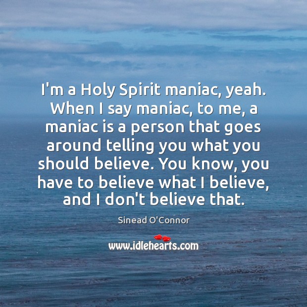 I’m a Holy Spirit maniac, yeah. When I say maniac, to me, Sinead O’Connor Picture Quote