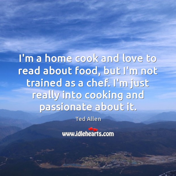 I’m a home cook and love to read about food, but I’m Ted Allen Picture Quote