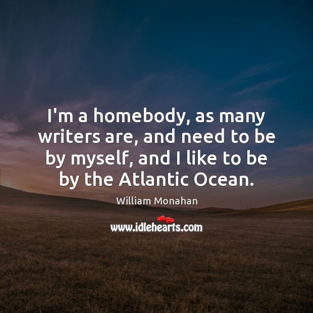 I’m a homebody, as many writers are, and need to be by William Monahan Picture Quote