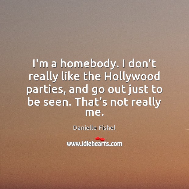 I’m a homebody. I don’t really like the Hollywood parties, and go Danielle Fishel Picture Quote