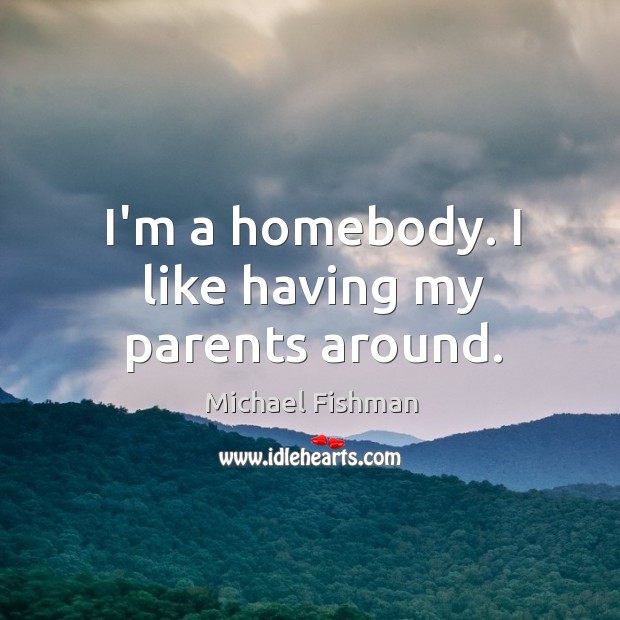 I’m a homebody. I like having my parents around. Michael Fishman Picture Quote