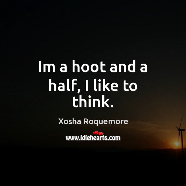Im a hoot and a half, I like to think. Xosha Roquemore Picture Quote
