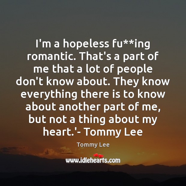 I’m a hopeless fu**ing romantic. That’s a part of me that Tommy Lee Picture Quote