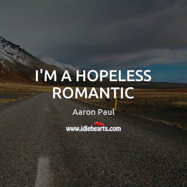 I’M A HOPELESS ROMANTIC Aaron Paul Picture Quote