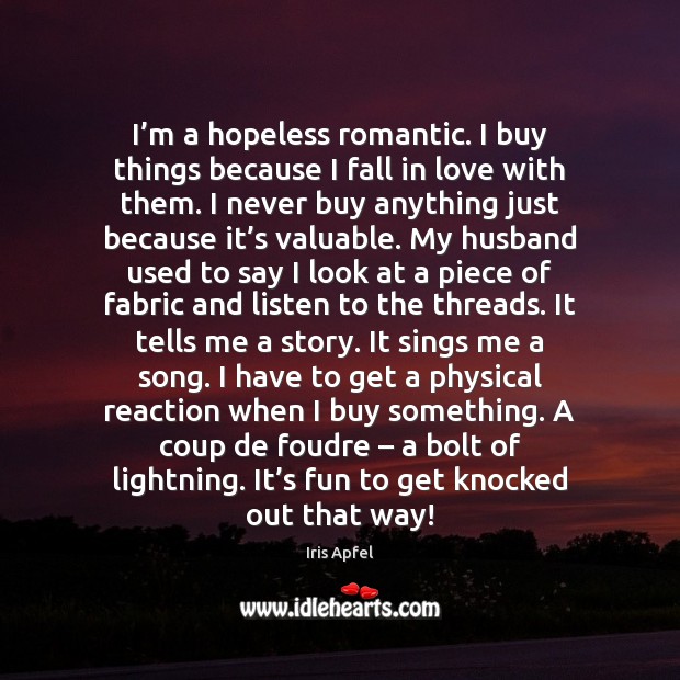 I’m a hopeless romantic. I buy things because I fall in Iris Apfel Picture Quote