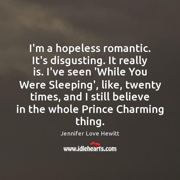 I’m a hopeless romantic. It’s disgusting. It really is. I’ve seen ‘While Jennifer Love Hewitt Picture Quote