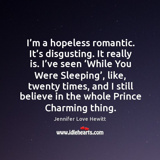 I’m a hopeless romantic. It’s disgusting. Jennifer Love Hewitt Picture Quote