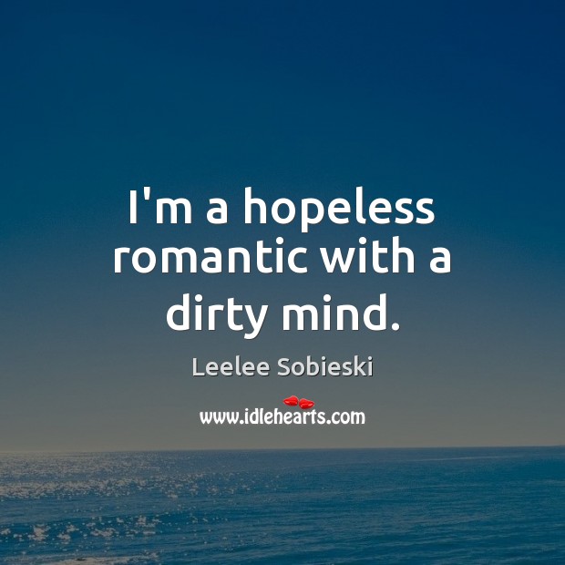 I’m a hopeless romantic with a dirty mind. Leelee Sobieski Picture Quote